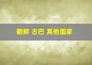 朝鲜 古巴 其他国家